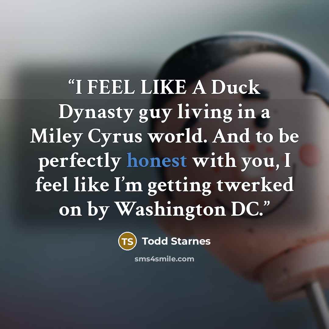 “I FEEL LIKE A Duck Dynasty guy living in a Miley Cyrus world. And to be perfectly honest with you, I feel like I’m getting twerked on by Washington DC.” quote by Todd Starnes