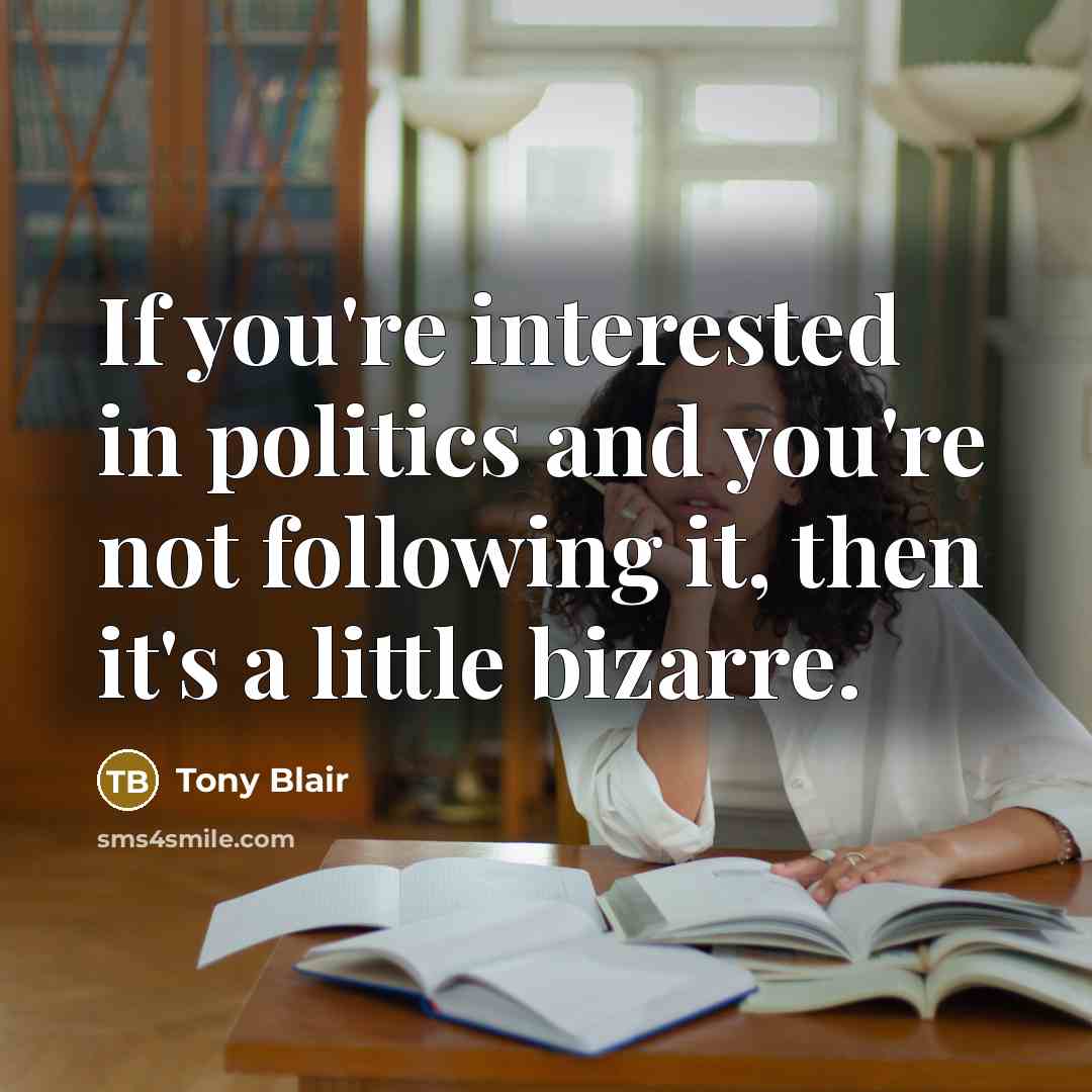 “If you're interested in politics and you're not following it,…” quote by Tony Blair