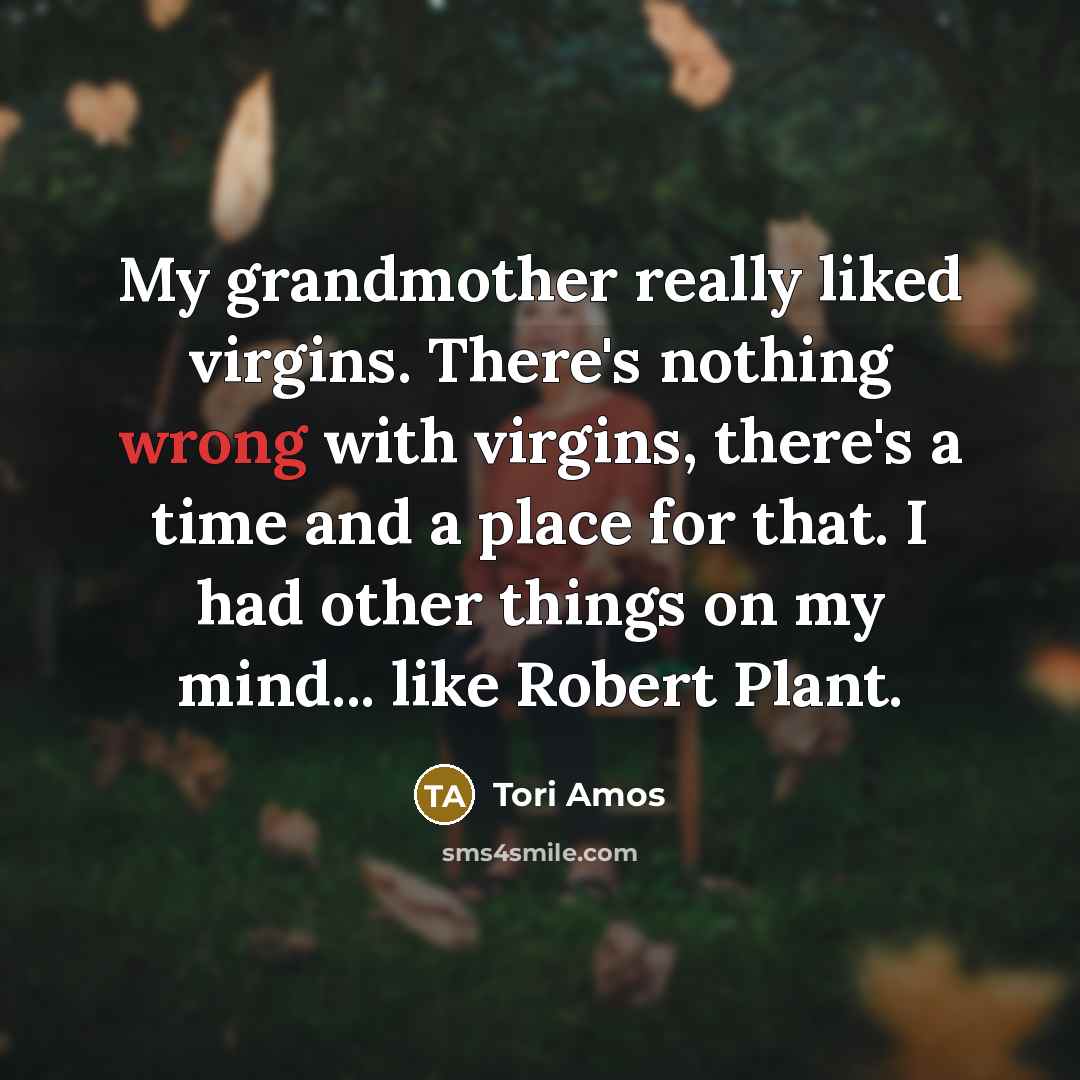 “My grandmother really liked virgins. There's nothing wrong with virgins,…” quote by Tori Amos