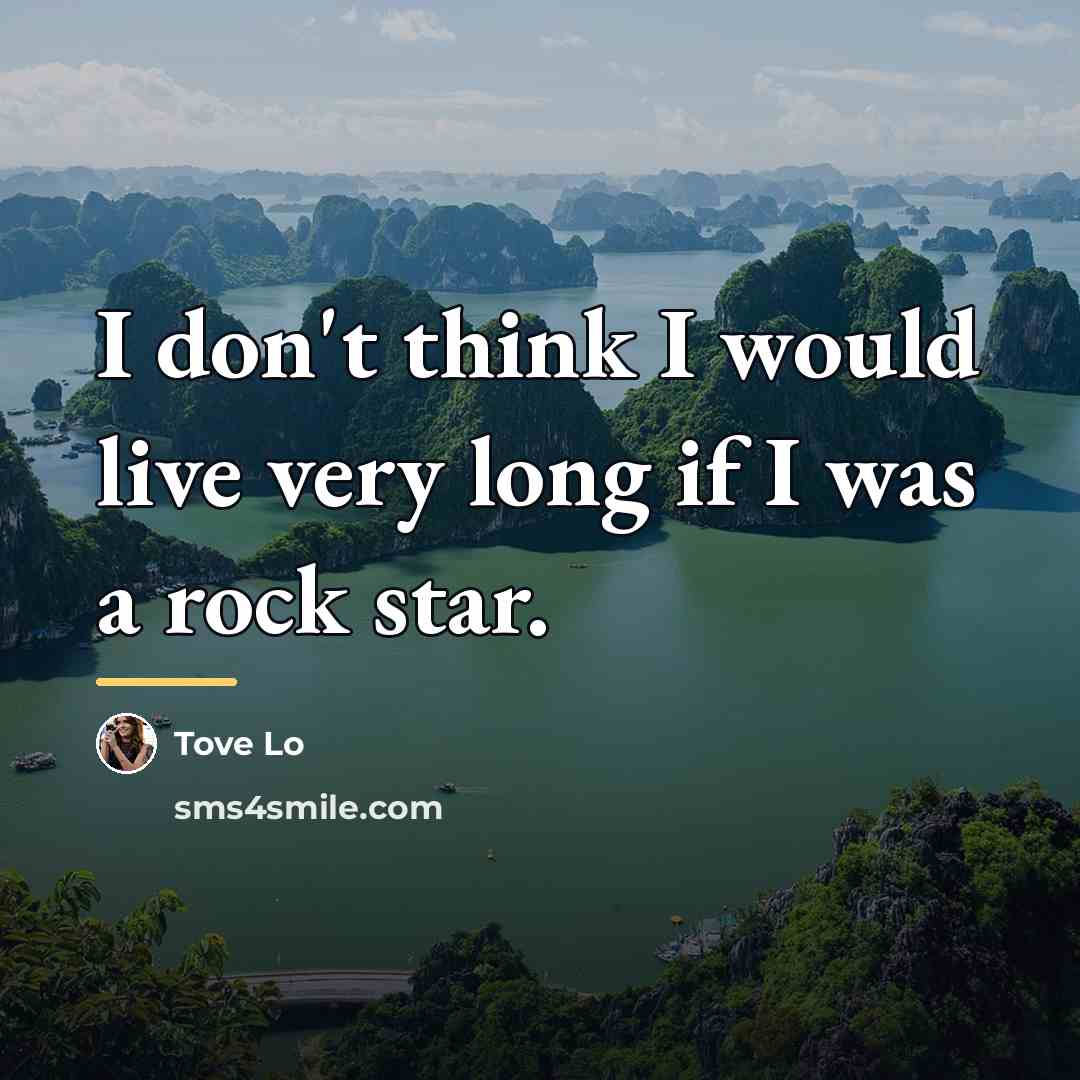 “I don't think I would live very long if I…” quote by Tove Lo