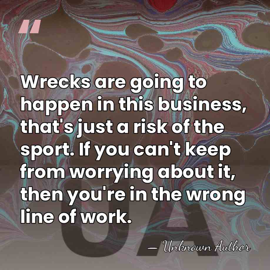 Wrecks are going to happen in this business, that's just a risk&hellip; - Unknown Author