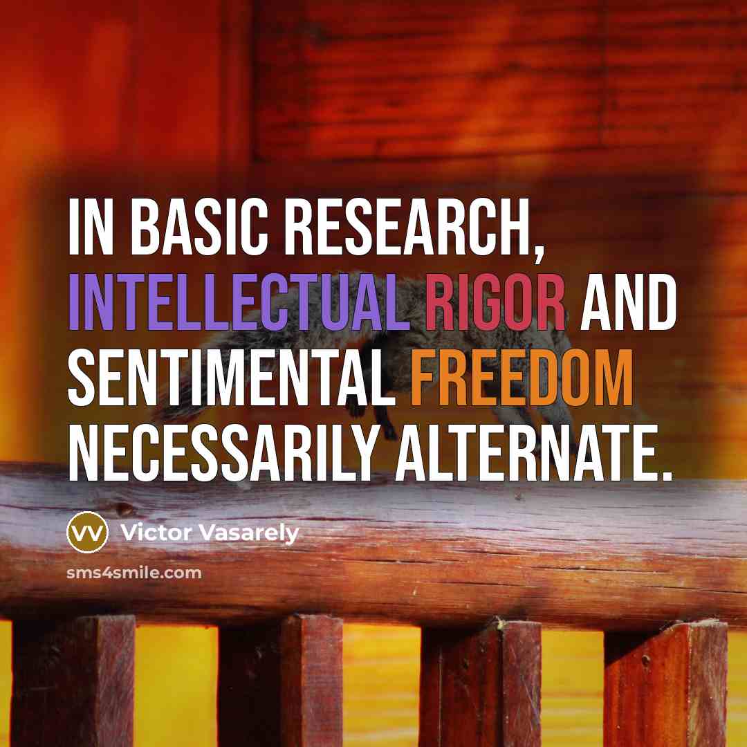 “In basic research, intellectual rigor and sentimental freedom necessarily alternate.” quote by Victor Vasarely