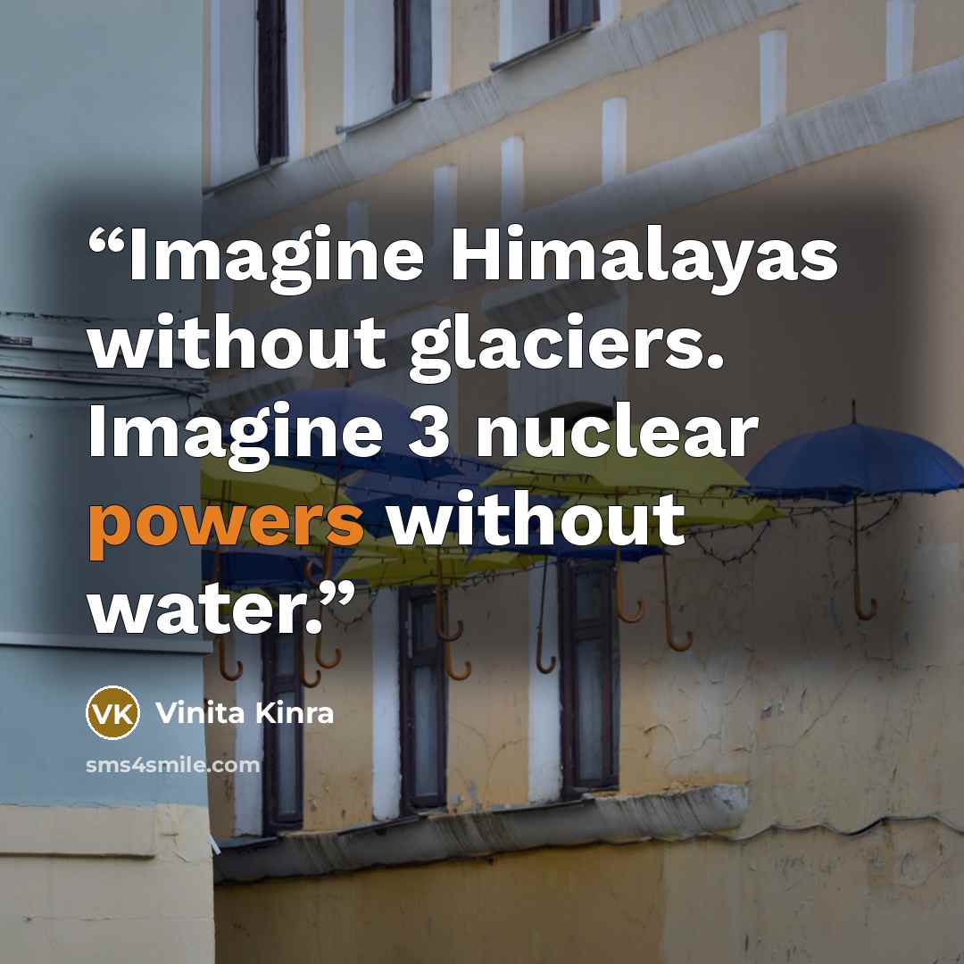 “Imagine Himalayas without glaciers. Imagine 3 nuclear powers without water.” quote by Vinita Kinra