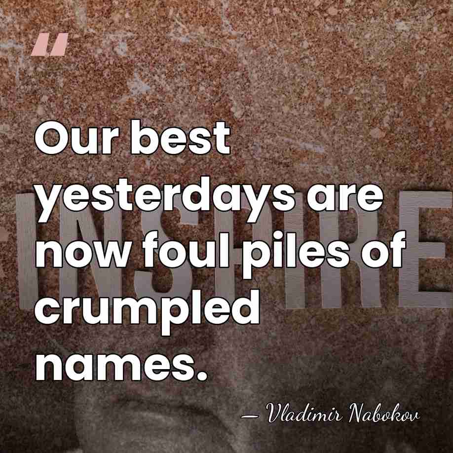 Our best yesterdays are now foul piles of crumpled names. - Vladimir Nabokov