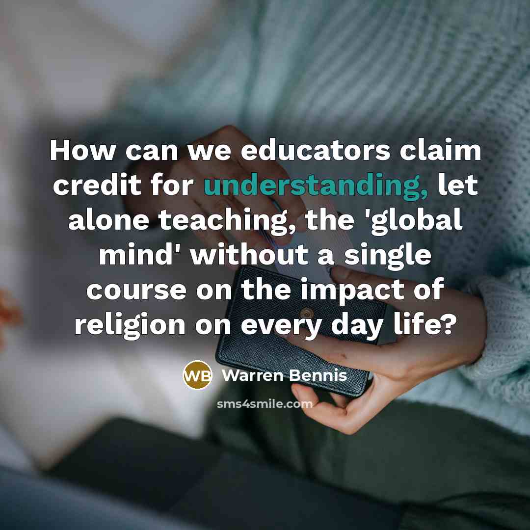 “How can we educators claim credit for understanding, let alone…” quote by Warren Bennis