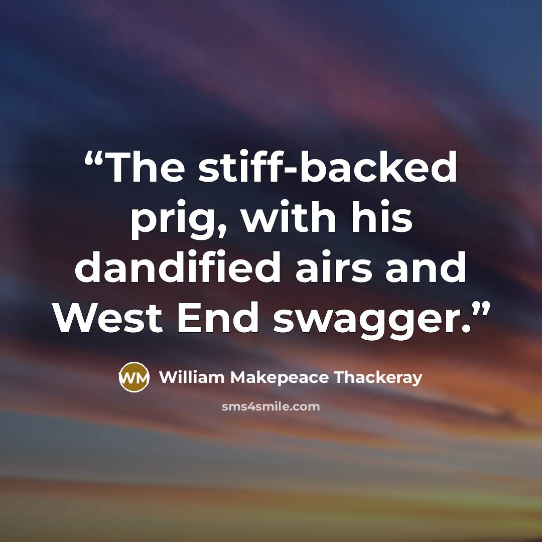 “The stiff-backed prig, with his dandified airs and West End swagger.” quote by William Makepeace Thackeray