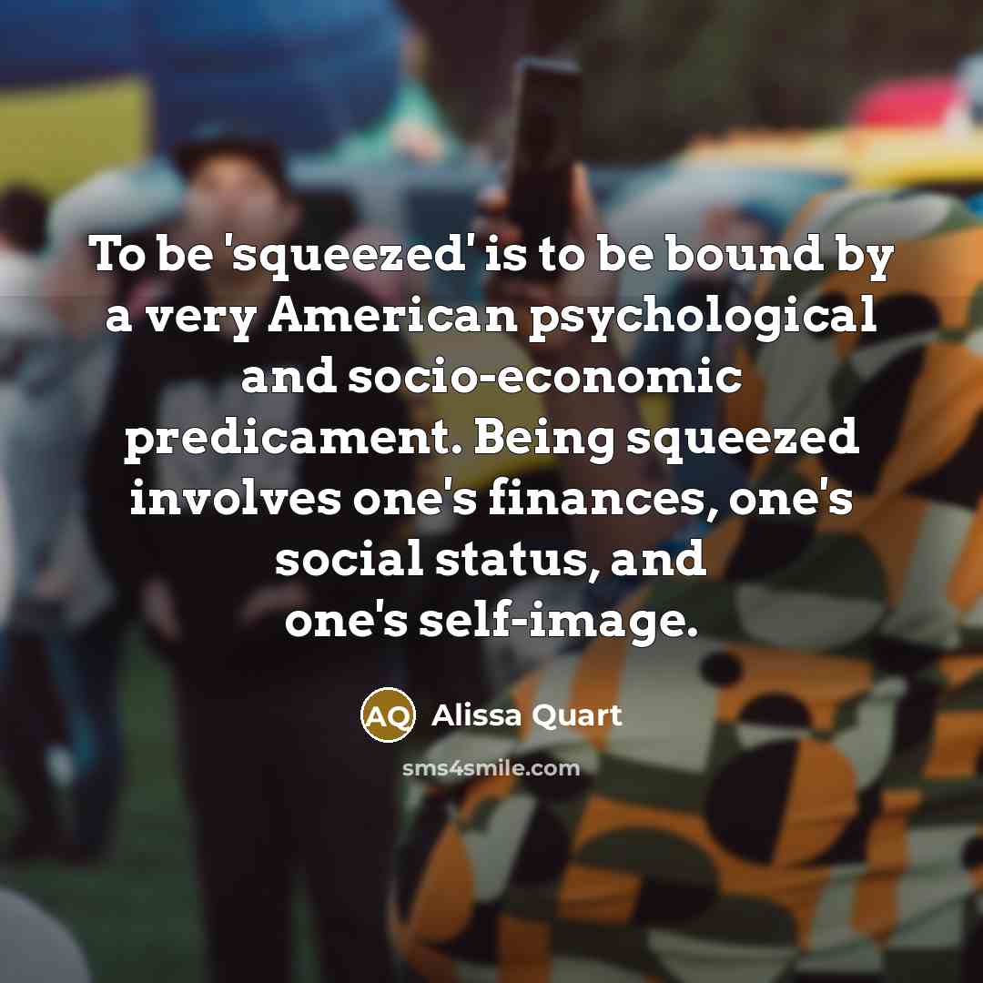 “To be 'squeezed' is to be bound by a very…” quote by Alissa Quart