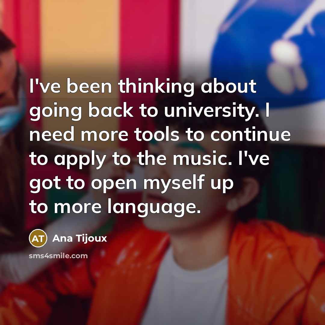 “I've been thinking about going back to university. I need…” quote by Ana Tijoux