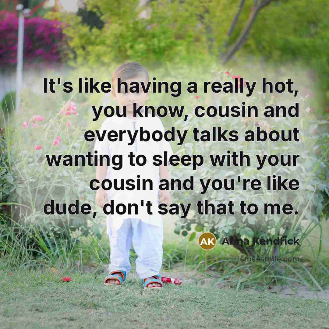 “It's like having a really hot, you know, cousin and…” quote by Anna Kendrick