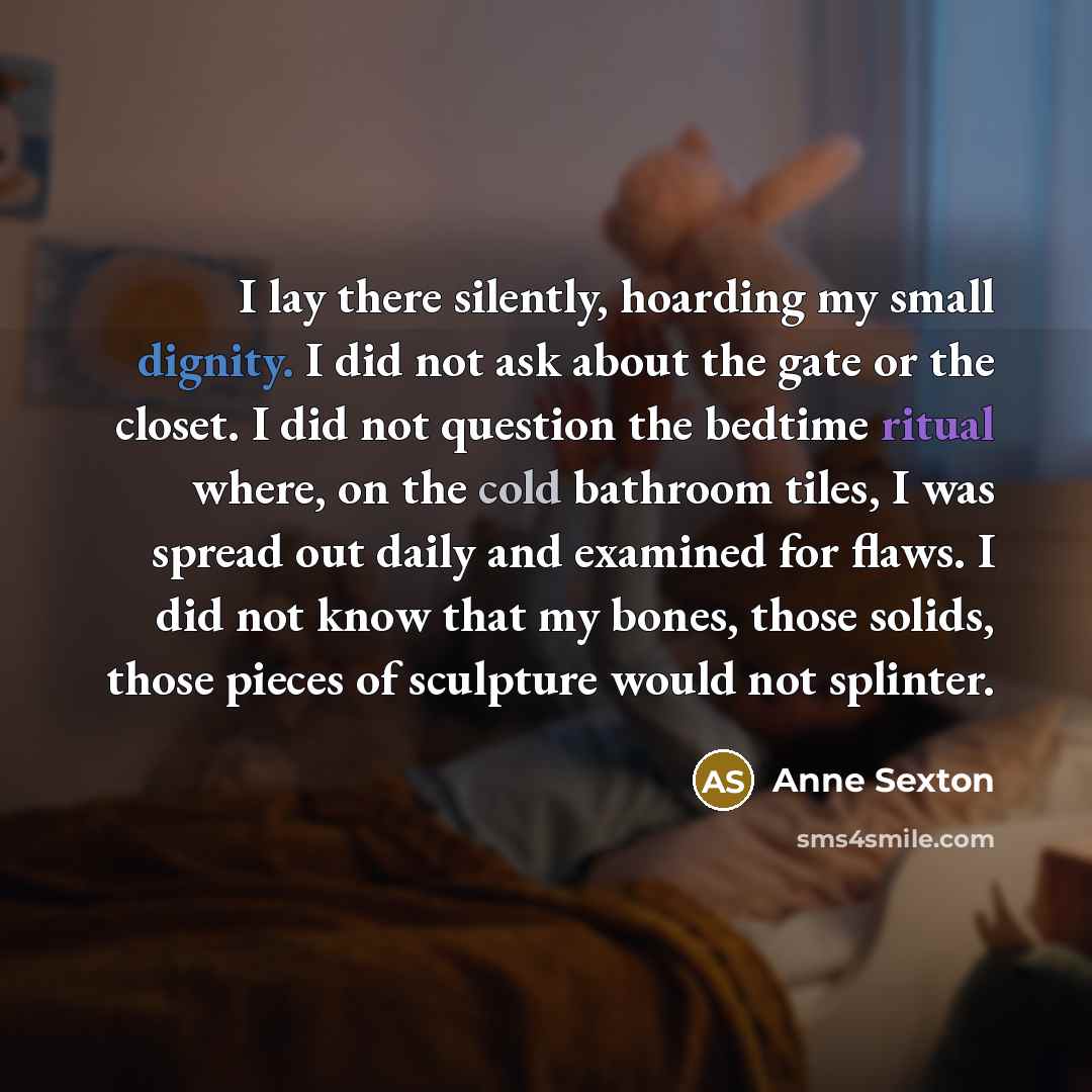 “I lay there silently, hoarding my small dignity. I did…” quote by Anne Sexton