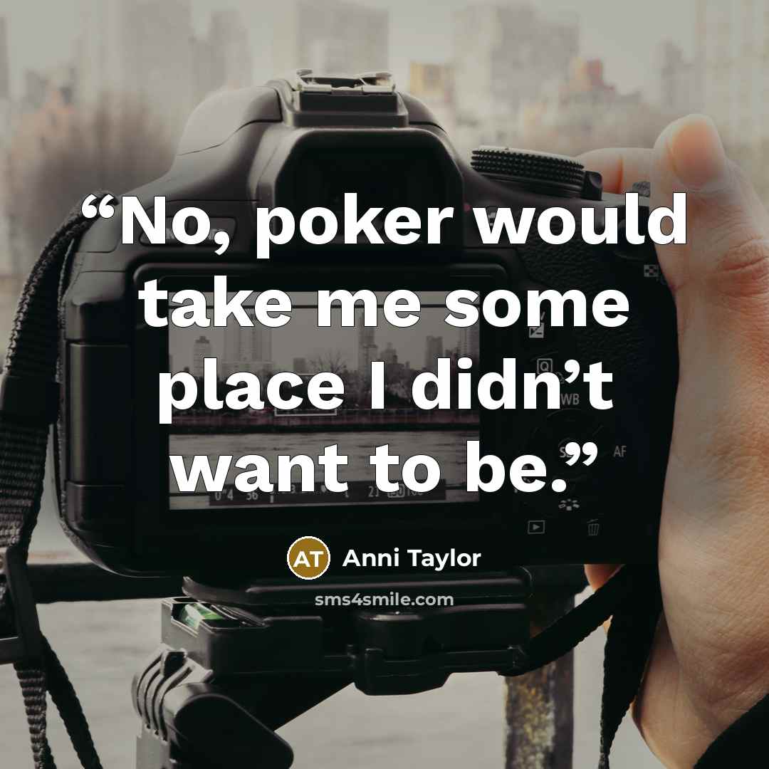 “No, poker would take me some place I didn’t want to be.” quote by Anni Taylor