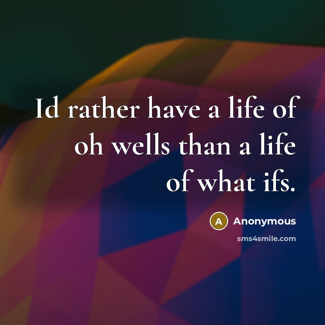 “Id rather have a life of oh wells than a life of what ifs.” quote by Anonymous