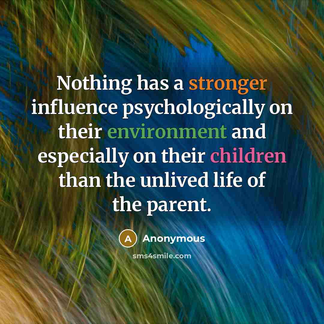 “Nothing has a stronger influence psychologically on their environment and especially on their children than the unlived life of the parent.” quote by Anonymous