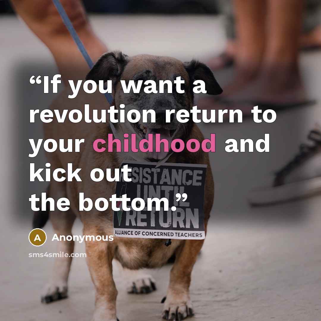 “If you want a revolution return to your childhood and kick out the bottom.” quote by Anonymous