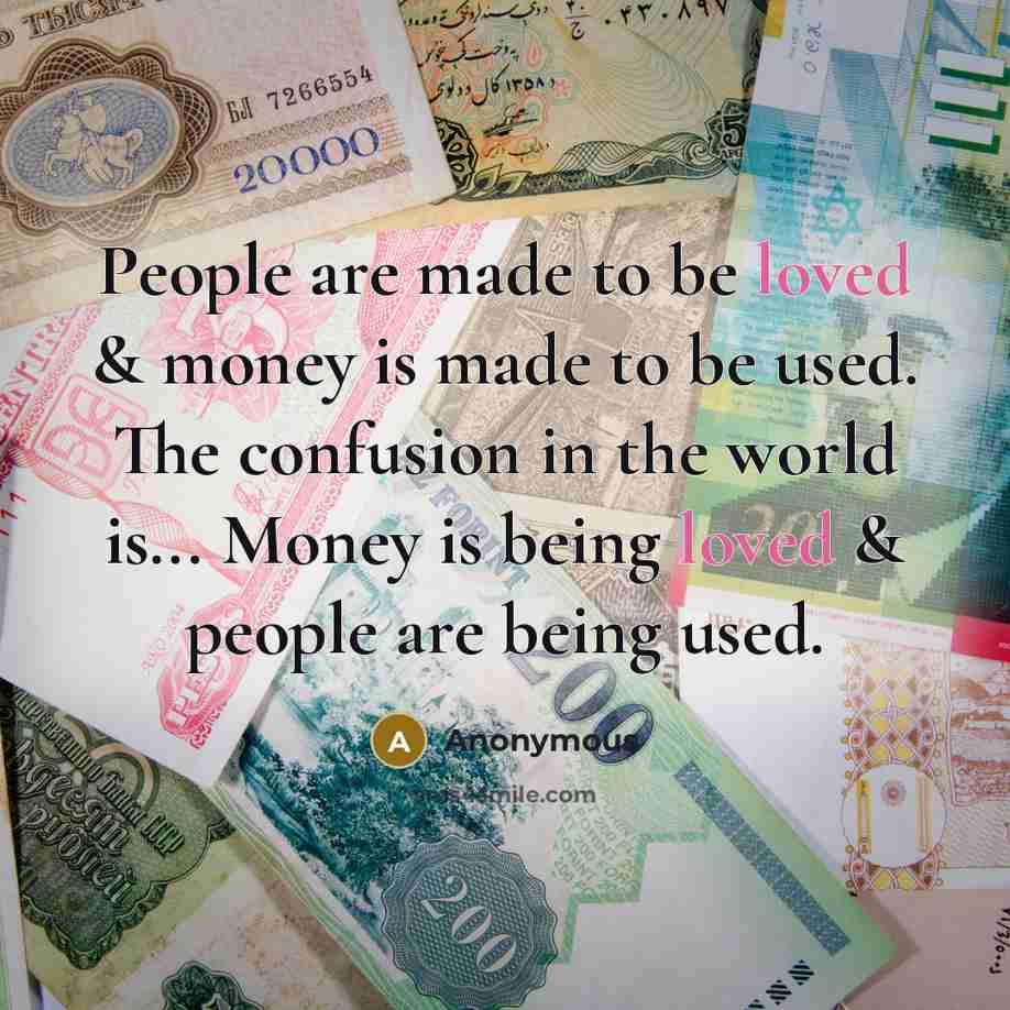 “People are made to be loved & money is made…” quote by Anonymous