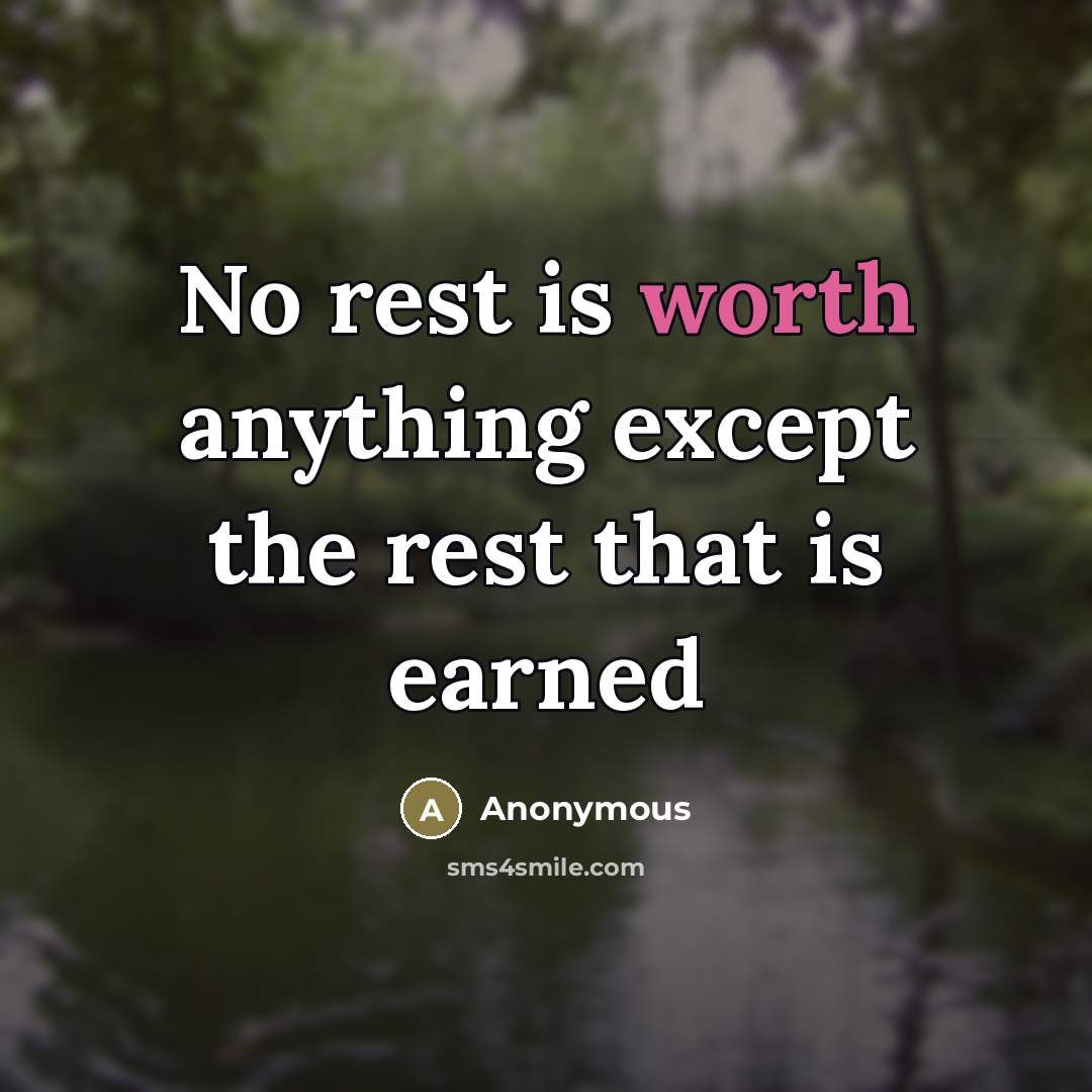 “No rest is worth anything except the rest that is earned” quote by Anonymous