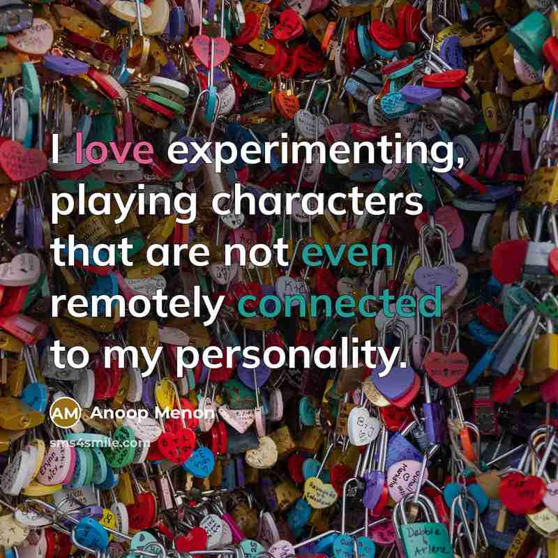 “I love experimenting, playing characters that are not even remotely connected to my personality.” quote by Anoop Menon