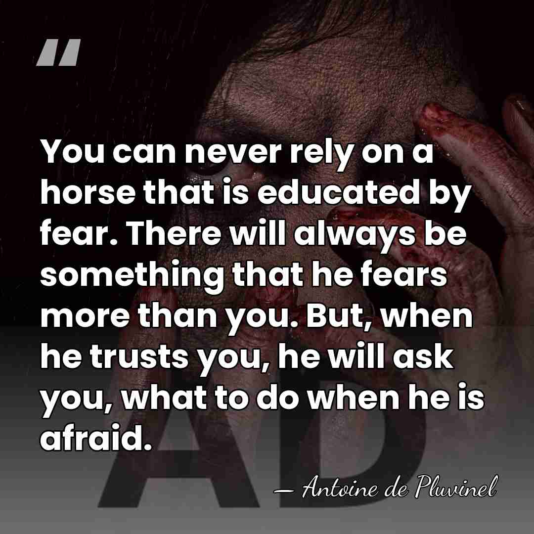 You can never rely on a horse that is educated by fear.&hellip; - Antoine de Pluvinel