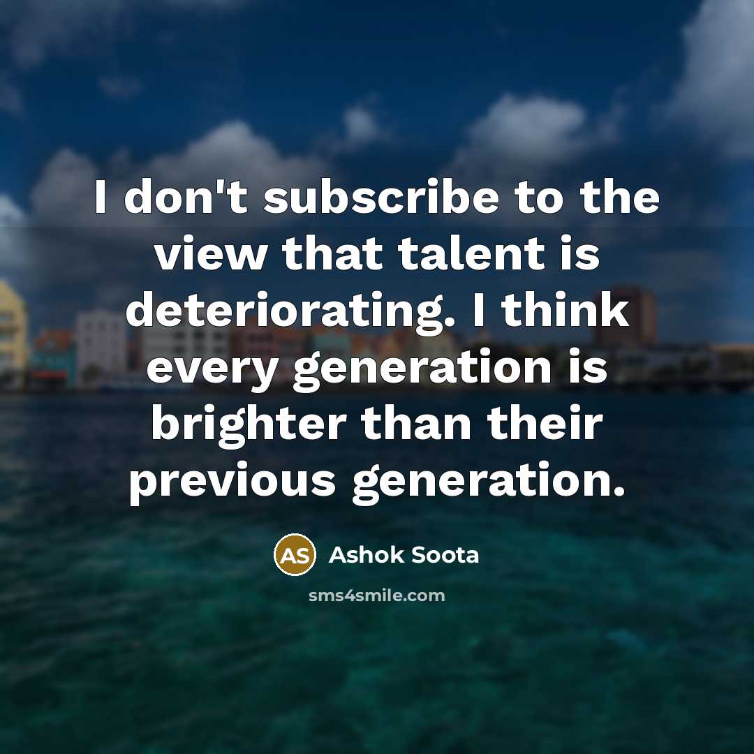 “I don't subscribe to the view that talent is deteriorating.…” quote by Ashok Soota