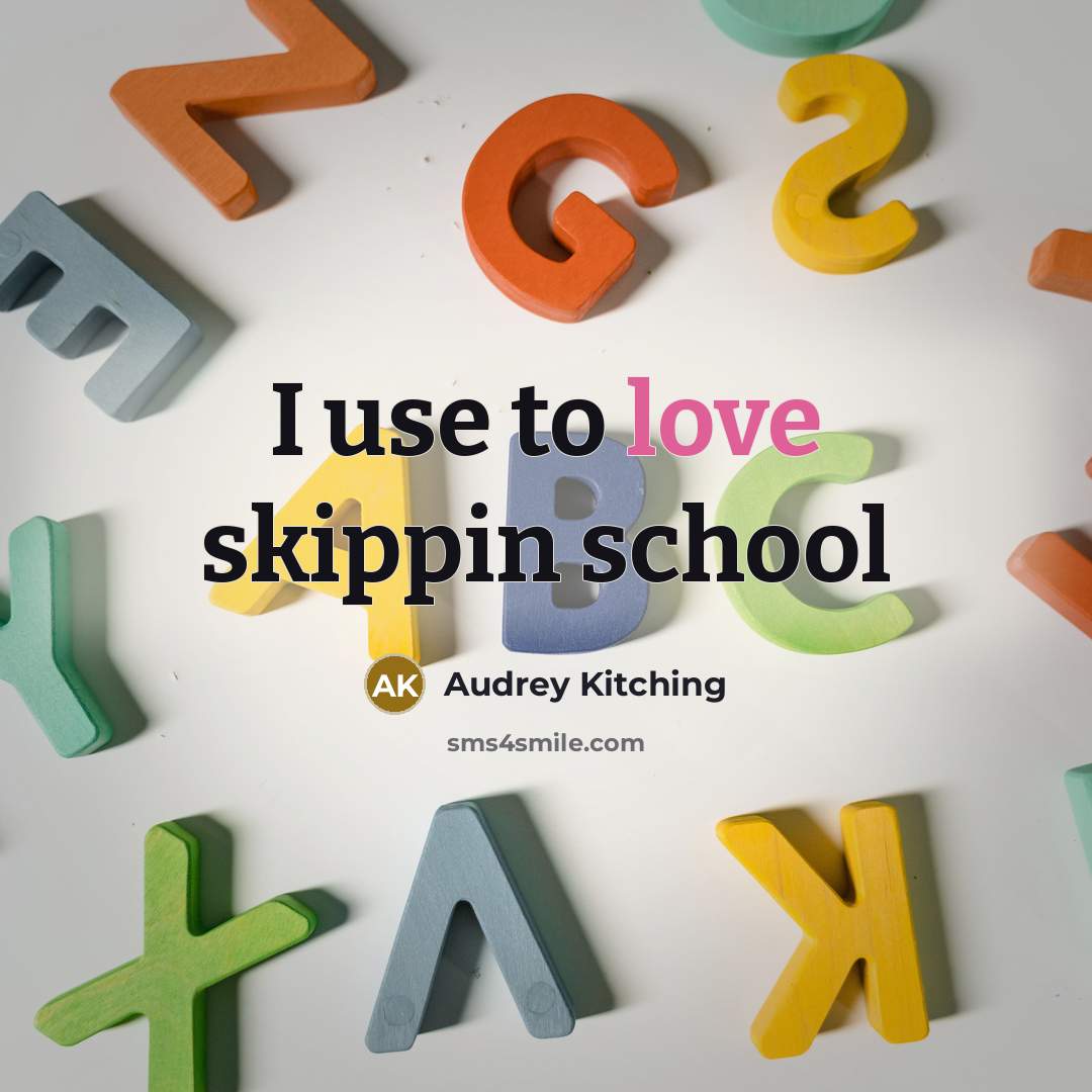 “I use to love skippin school…” quote by Audrey Kitching