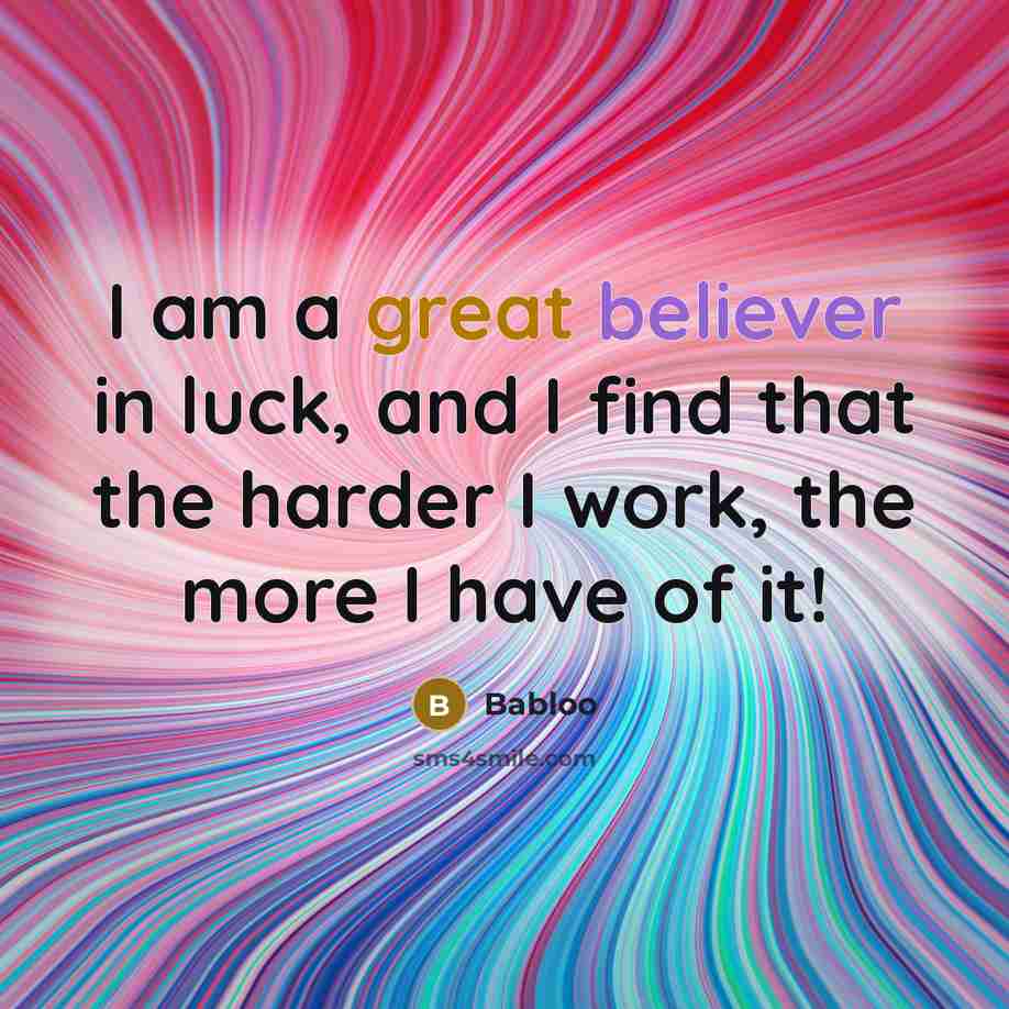 “I am a great believer in luck, and I find that the harder I work, the more I have of it!” quote by Babloo