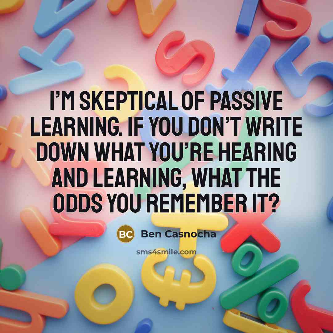 “I’m skeptical of passive learning. If you don’t write down…” quote by Ben Casnocha
