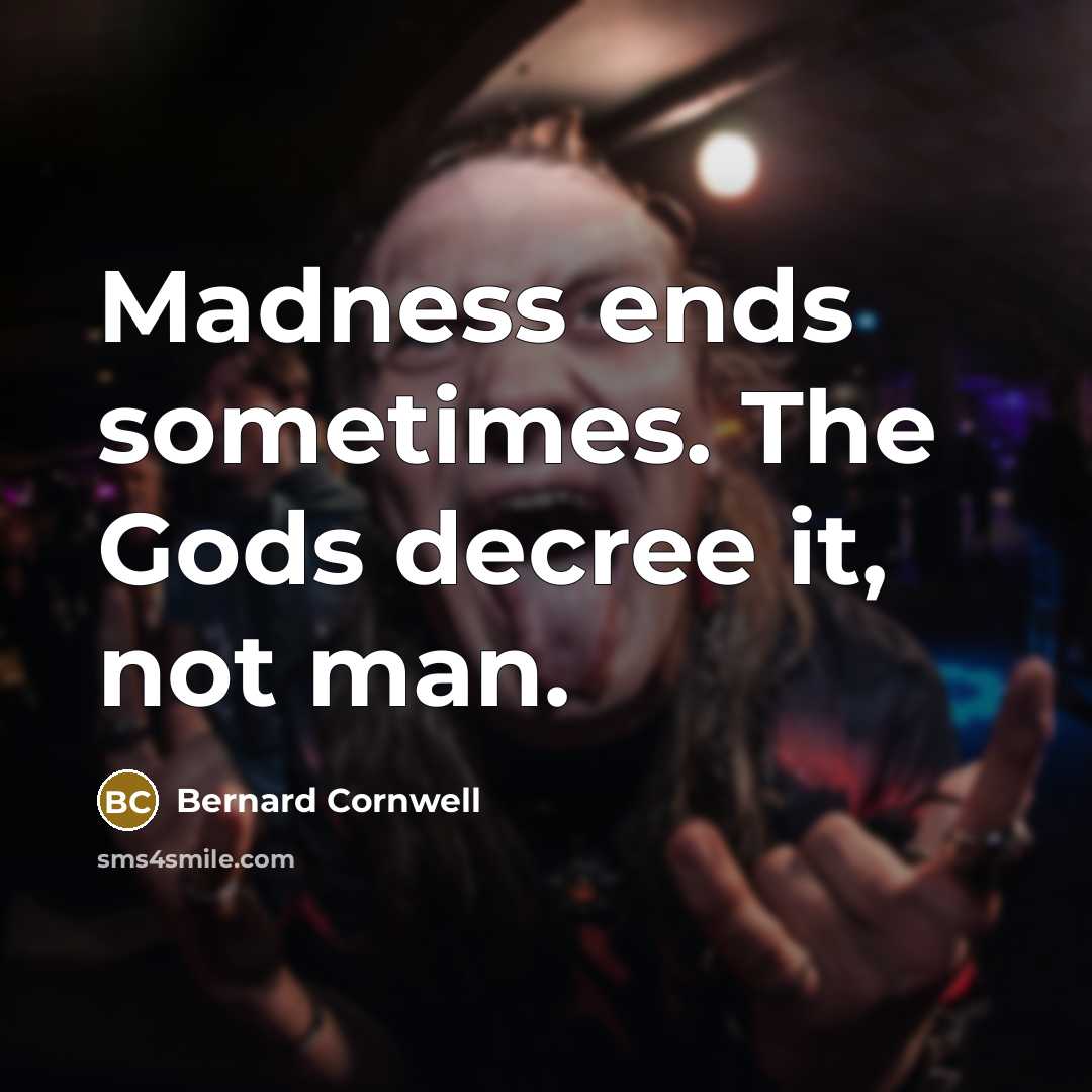“Madness ends sometimes. The Gods decree it, not man.…” quote by Bernard Cornwell