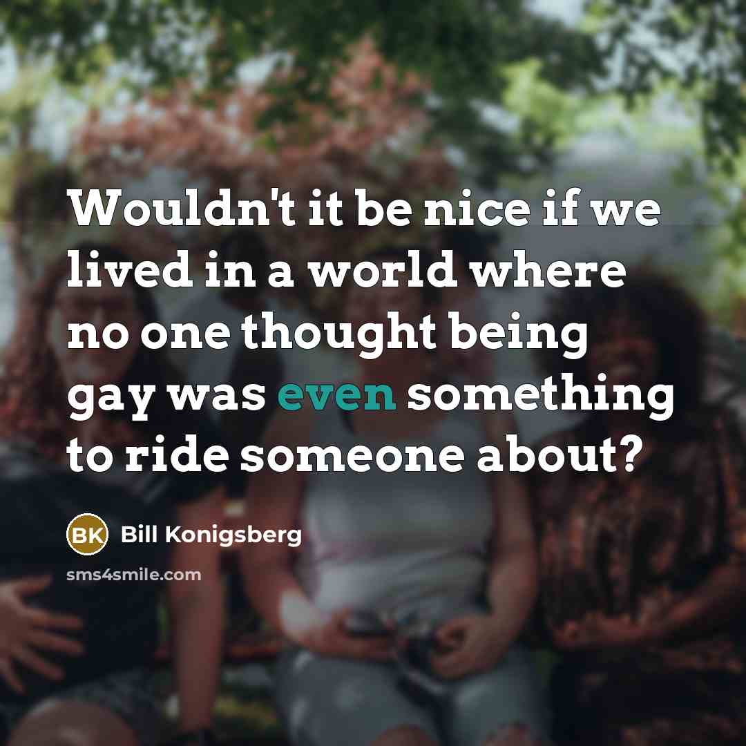 “Wouldn't it be nice if we lived in a world…” quote by Bill Konigsberg