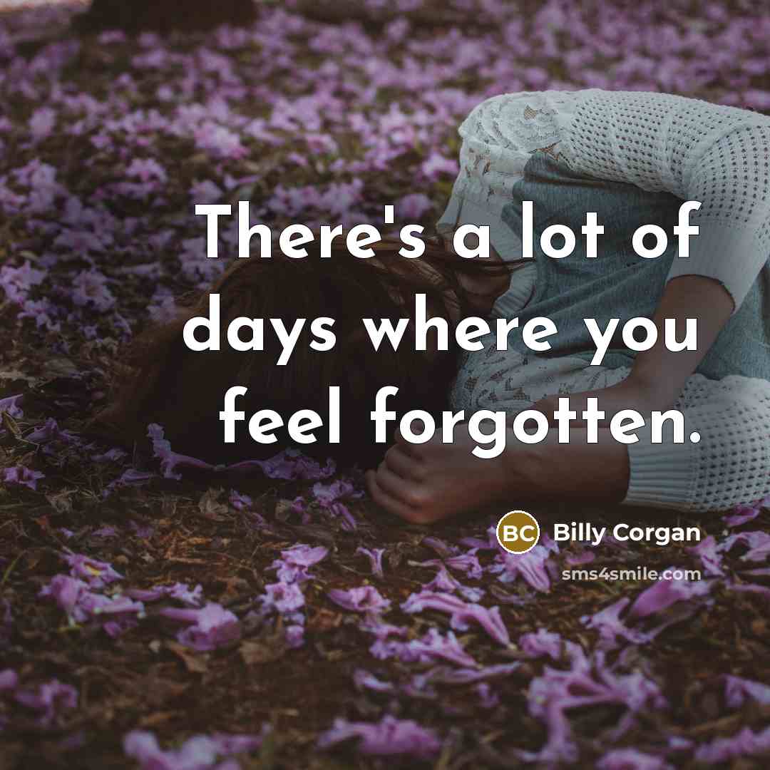 “There's a lot of days where you feel forgotten.…” quote by Billy Corgan