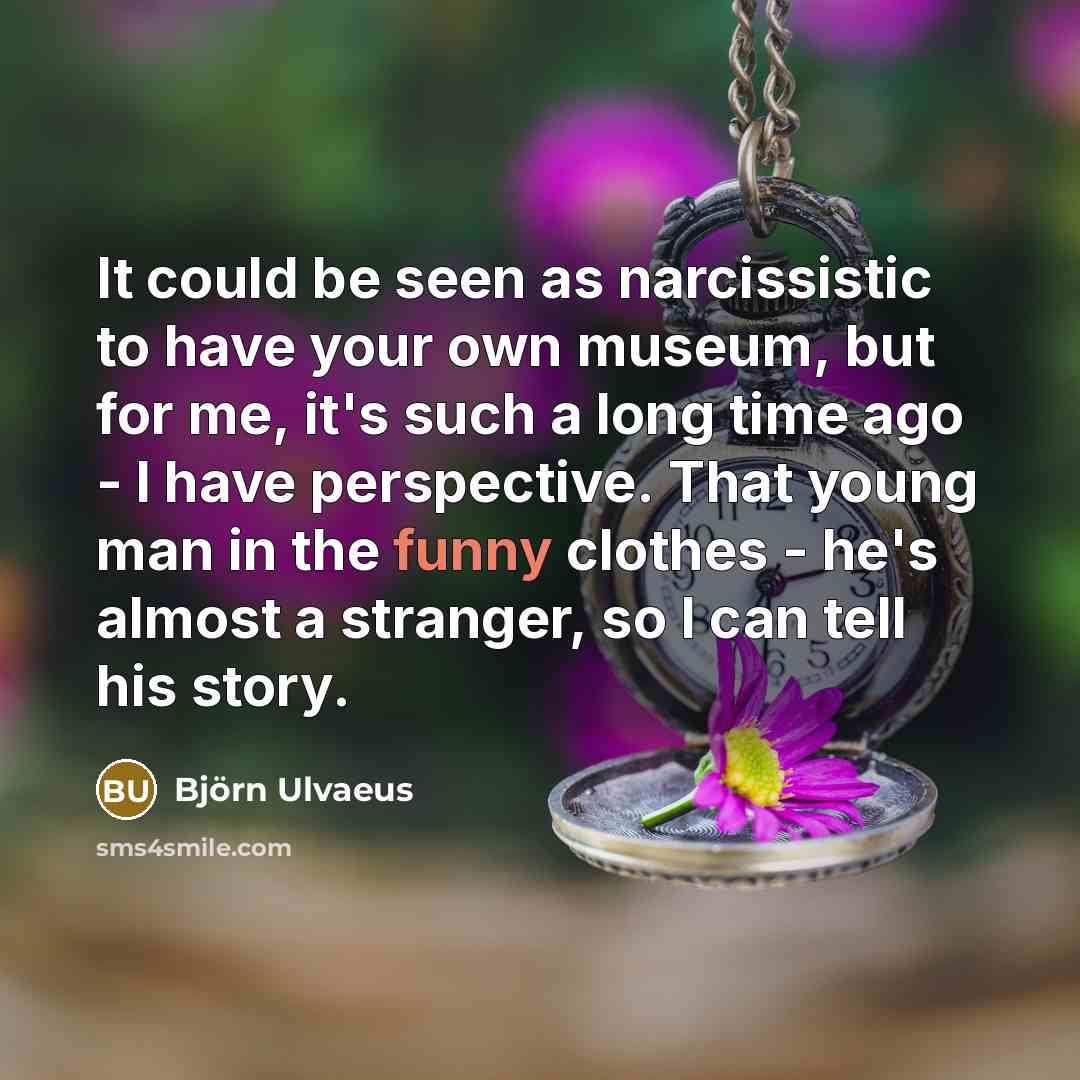 “It could be seen as narcissistic to have your own…” quote by Bjorn Ulvaeus