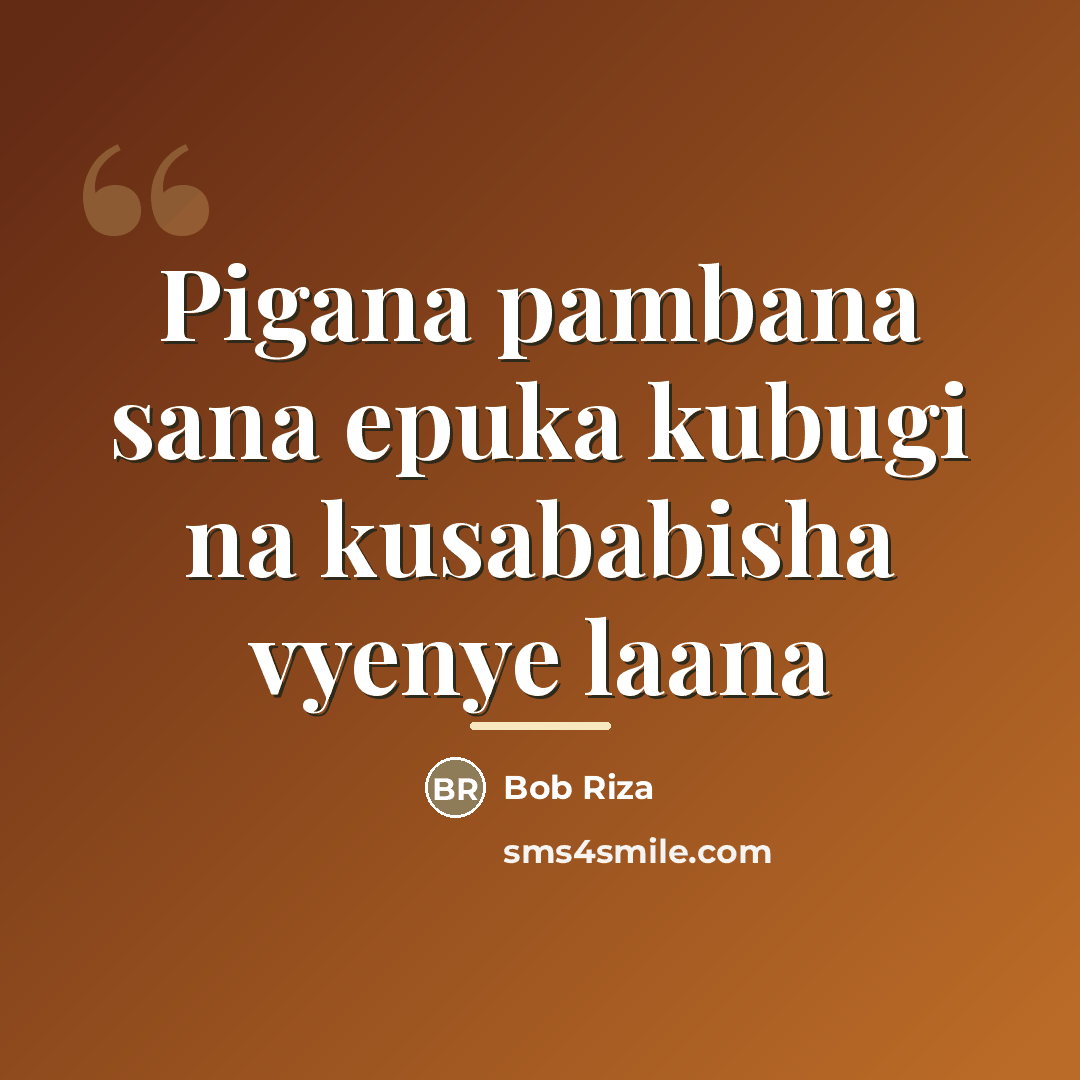 “Pigana pambana sana epuka kubugi na kusababisha vyenye laana…” quote by Bob Riza