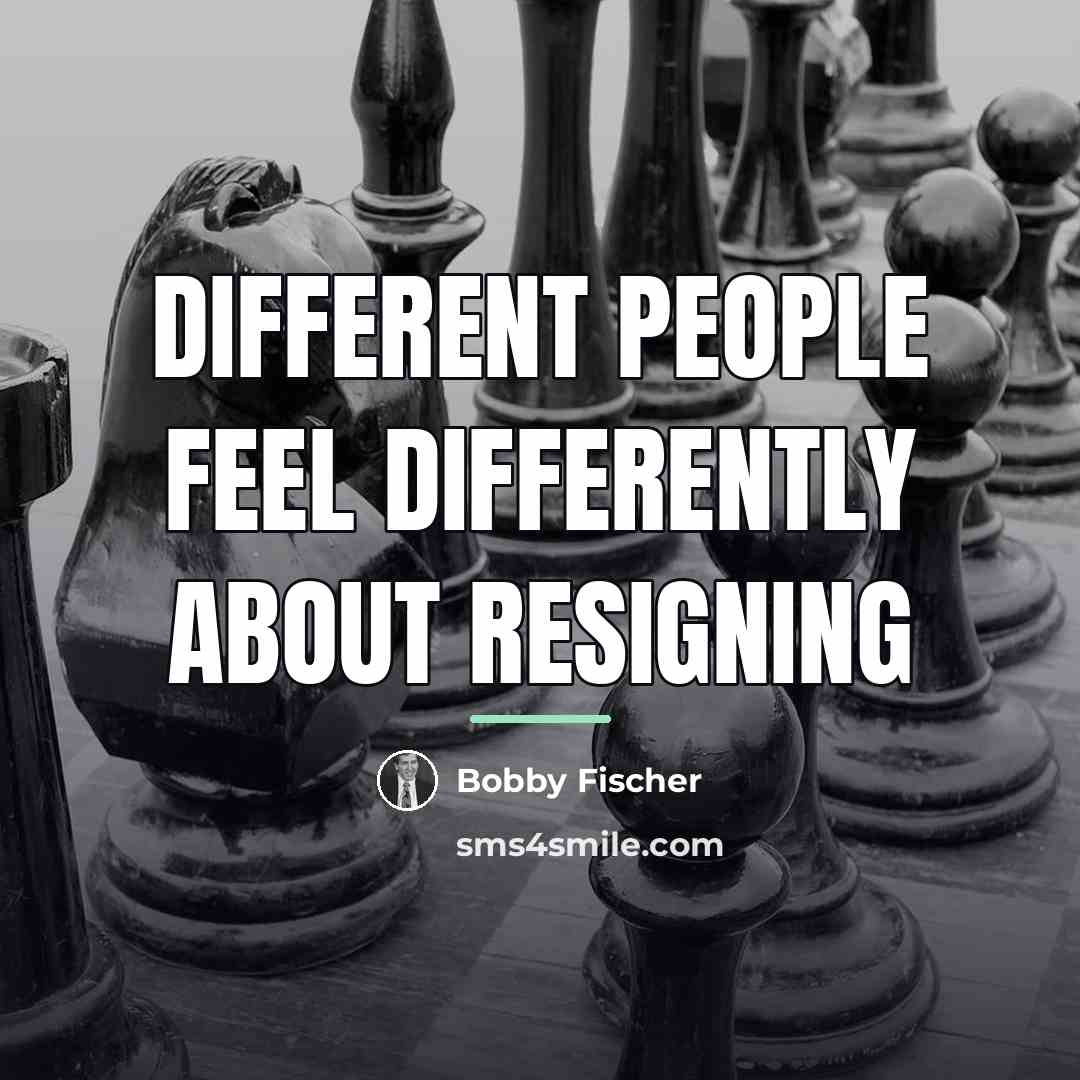 “Different people feel differently about resigning…” quote by Bobby Fischer