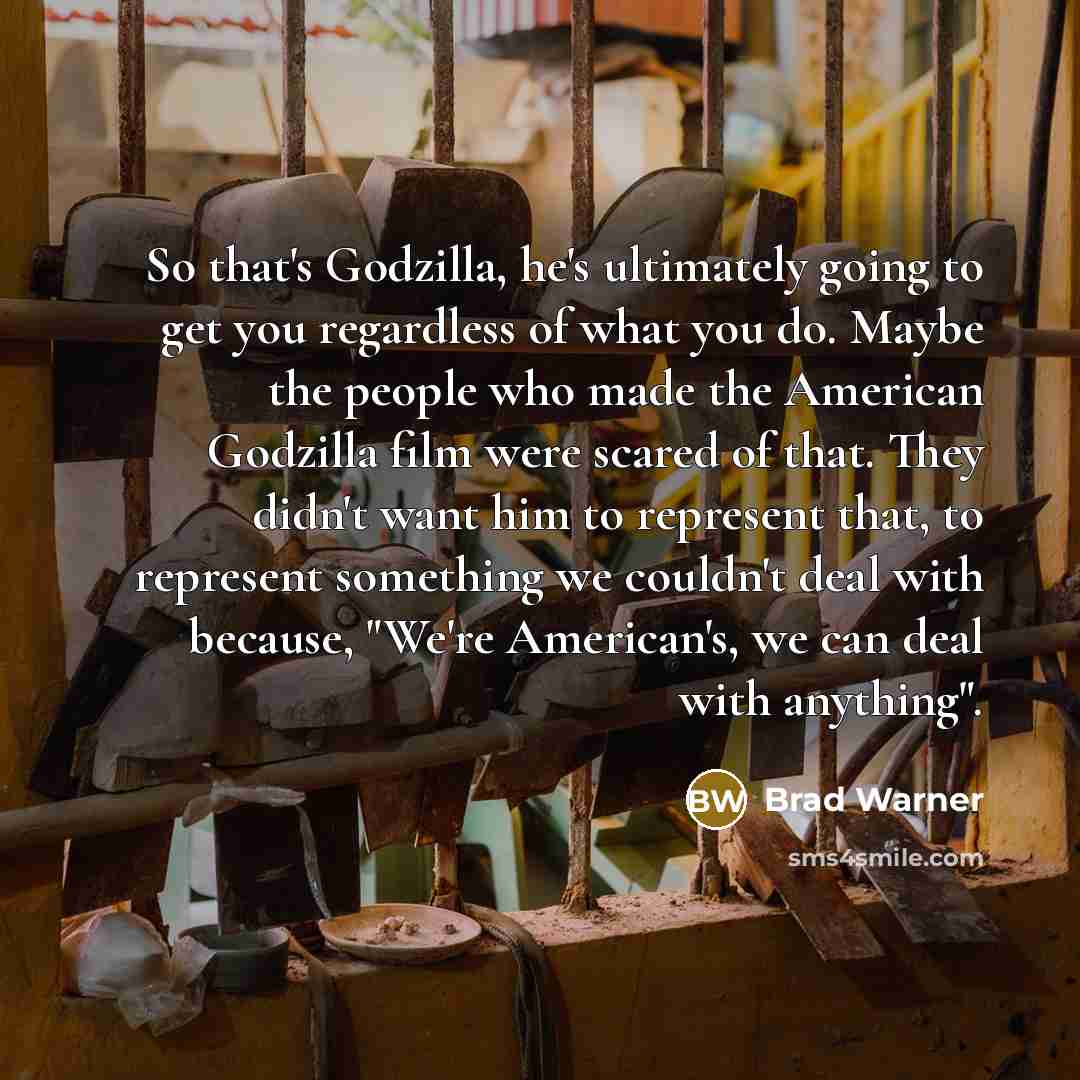“So that's Godzilla, he's ultimately going to get you regardless…” quote by Brad Warner