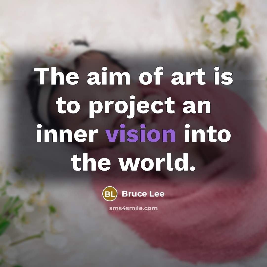 “The aim of art is to project an inner vision…” quote by Bruce Lee
