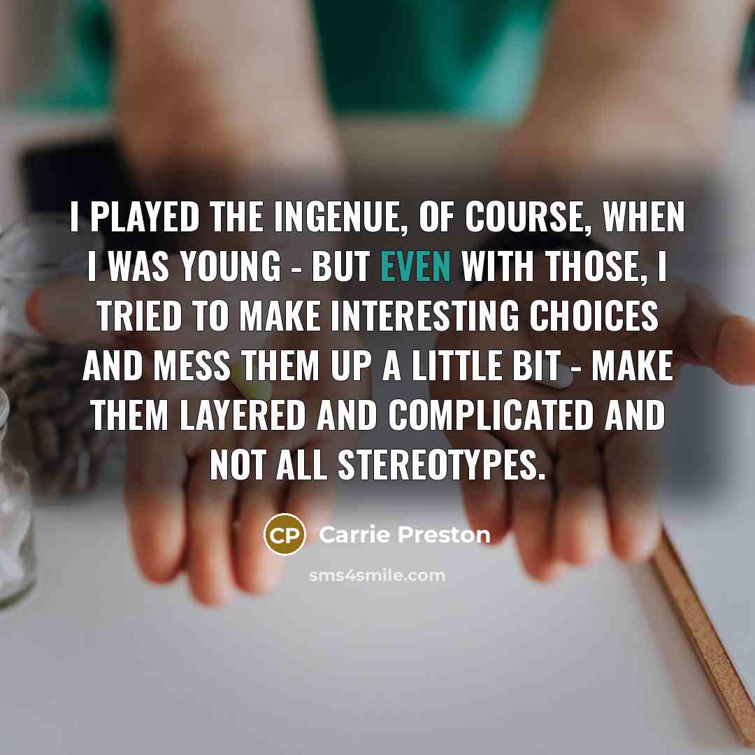 “I played the ingenue, of course, when I was young…” quote by Carrie Preston