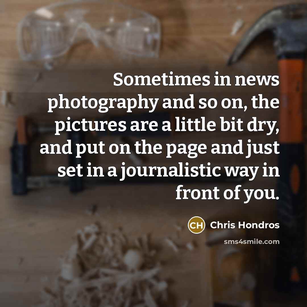 “Sometimes in news photography and so on, the pictures are…” quote by Chris Hondros
