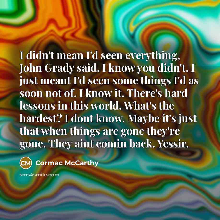 “I didn't mean I'd seen everything, John Grady said. I…” quote by Cormac McCarthy