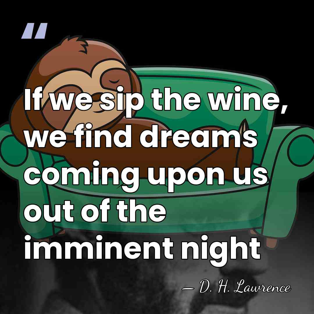 If we sip the wine, we find dreams coming upon us out&hellip; - D. H. Lawrence