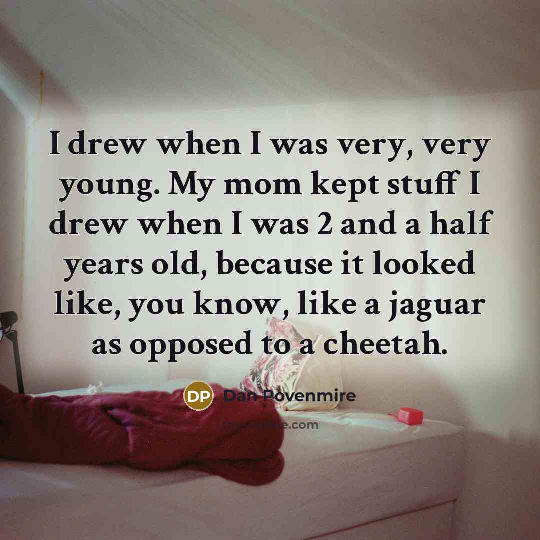 “I drew when I was very, very young. My mom…” quote by Dan Povenmire