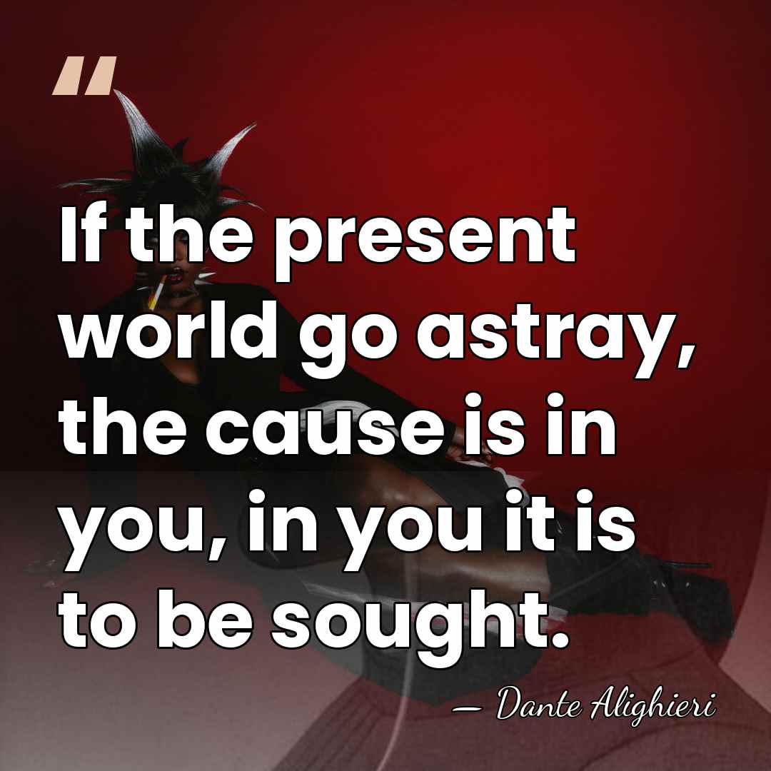 If the present world go astray, the cause is in you, in&hellip; - Dante Alighieri