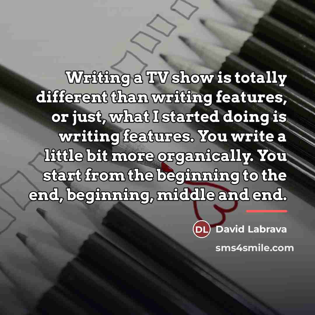 “Writing a TV show is totally different than writing features,…” quote by David Labrava