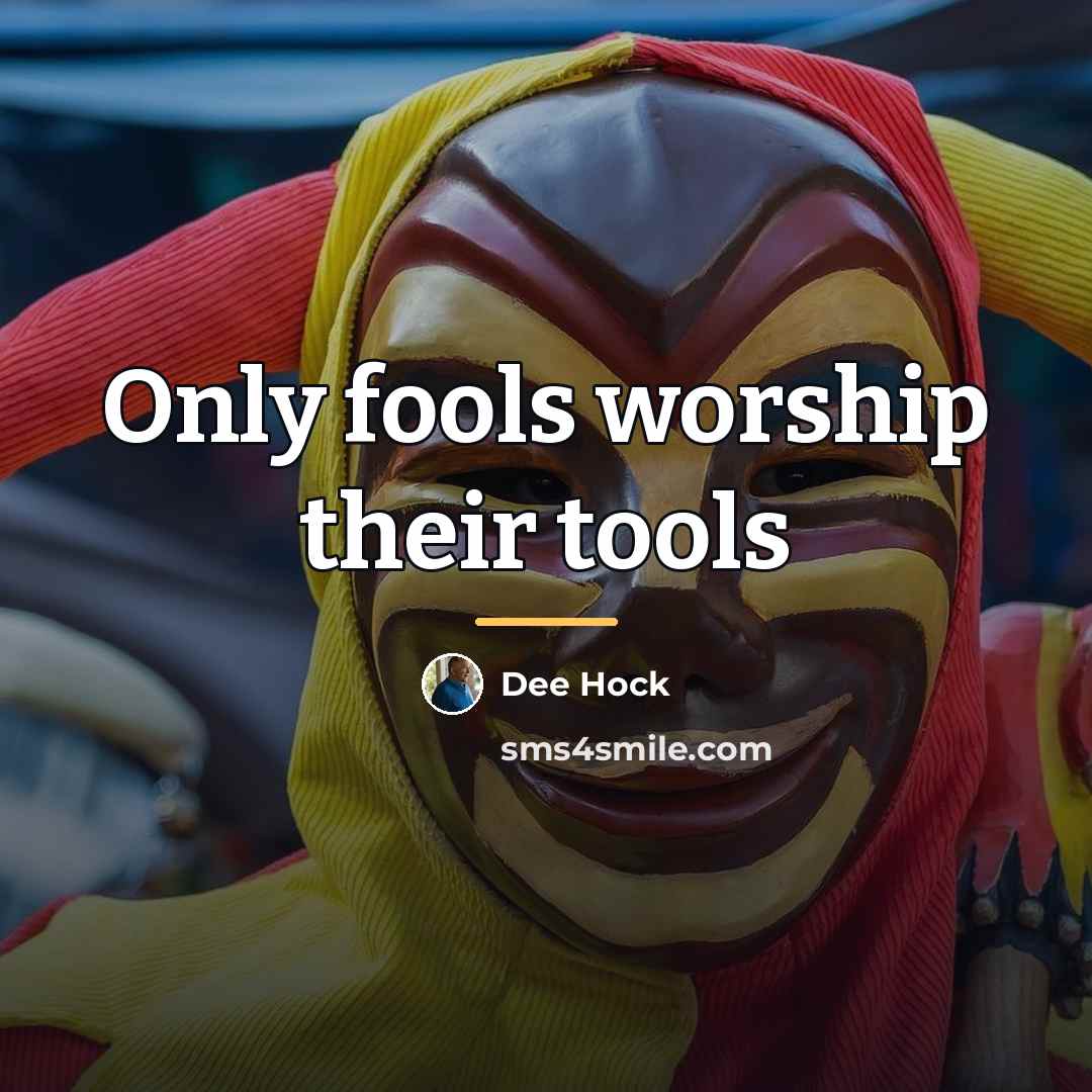 “Only fools worship their tools…” quote by Dee Hock