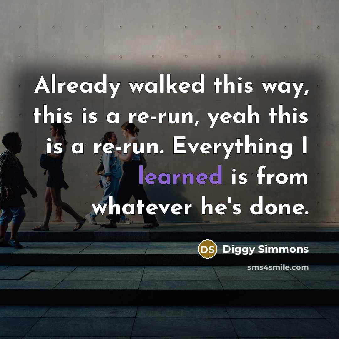 “Already walked this way, this is a re-run, yeah this is a re-run. Everything I learned is from whatever he's done.” quote by Diggy Simmons