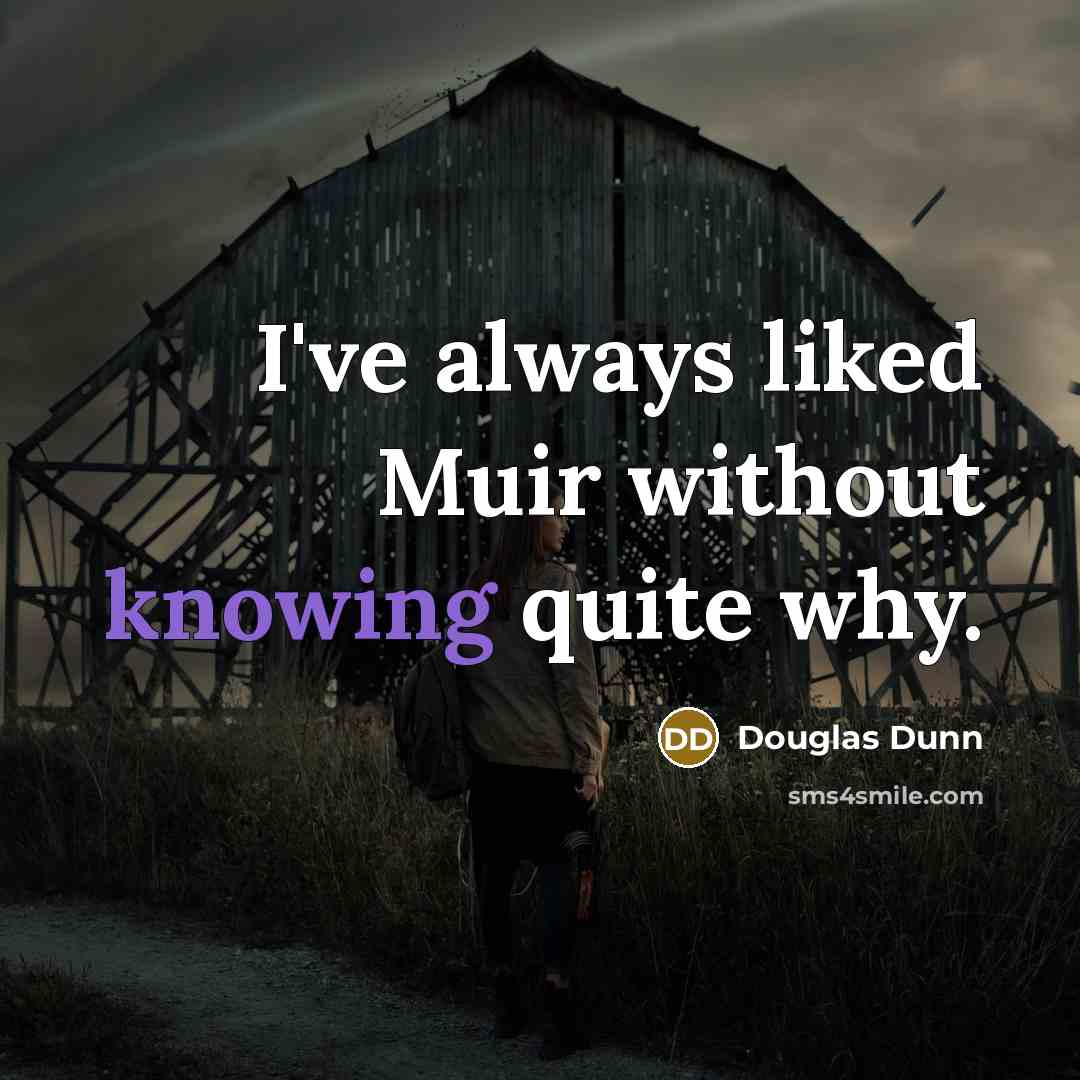 “I've always liked Muir without knowing quite why.…” quote by Douglas Dunn