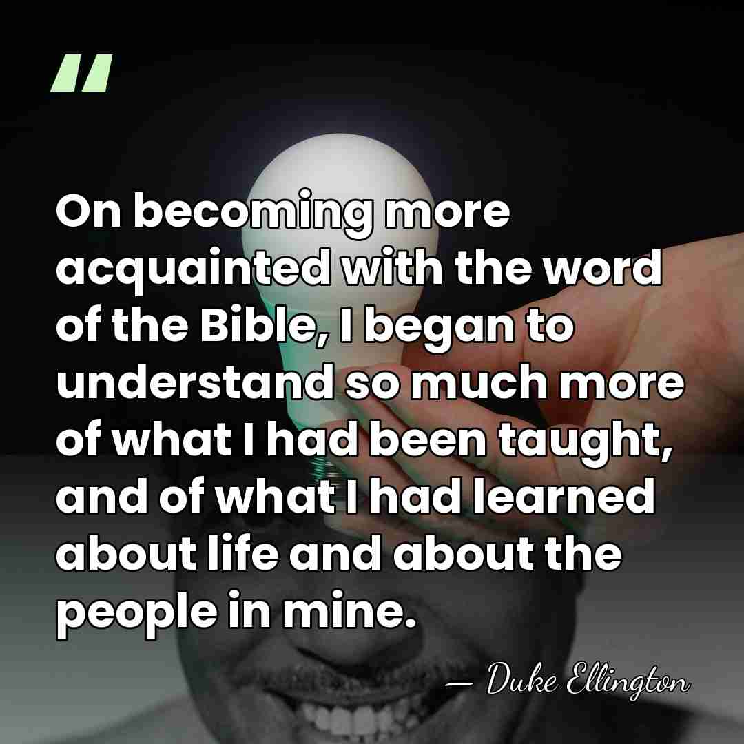 On becoming more acquainted with the word of the Bible, I began&hellip; - Duke Ellington