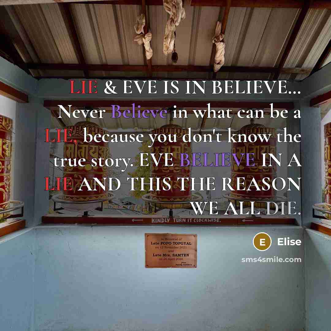 “LIE & EVE IS IN BELIEVE… Never Believe in what can be a LIE, because you don't know the true story. EVE BELIEVE IN A LIE AND THIS THE REASON WE ALL DIE.” quote by Elise