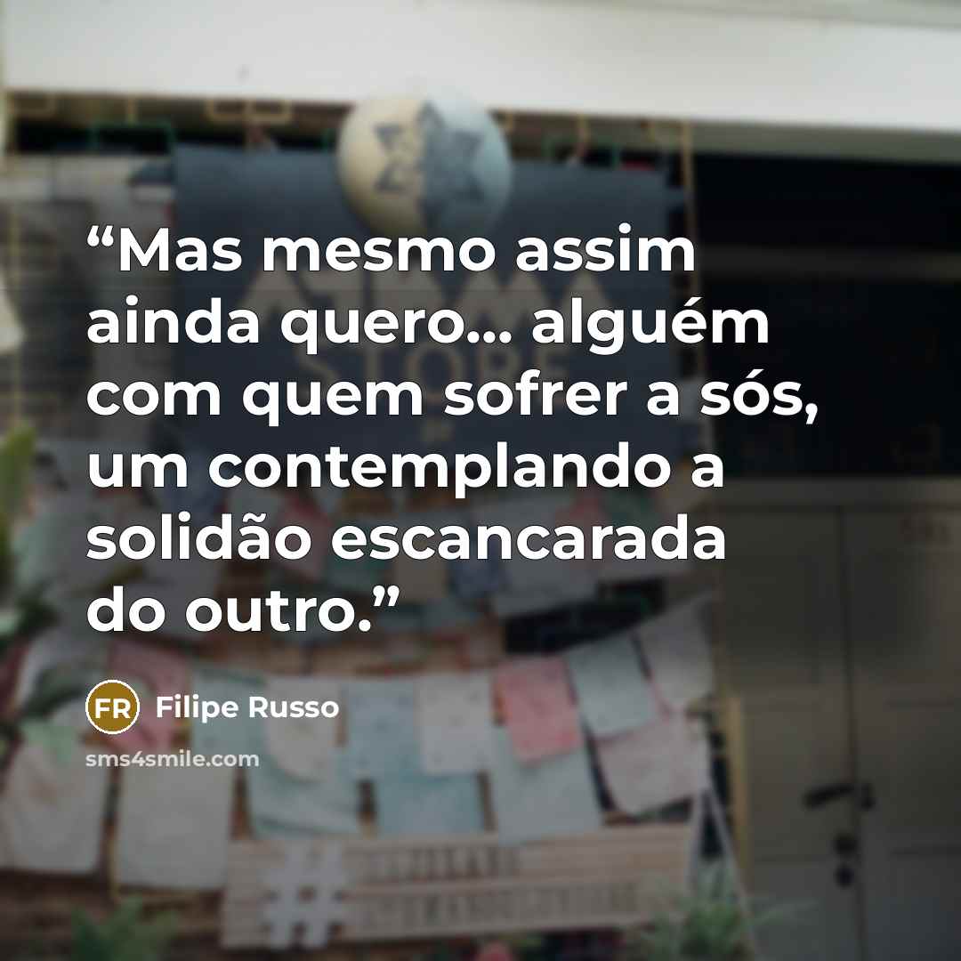 “Mas mesmo assim ainda quero... alguém com quem sofrer a sós, um contemplando a solidão escancarada do outro.” quote by Filipe Russo
