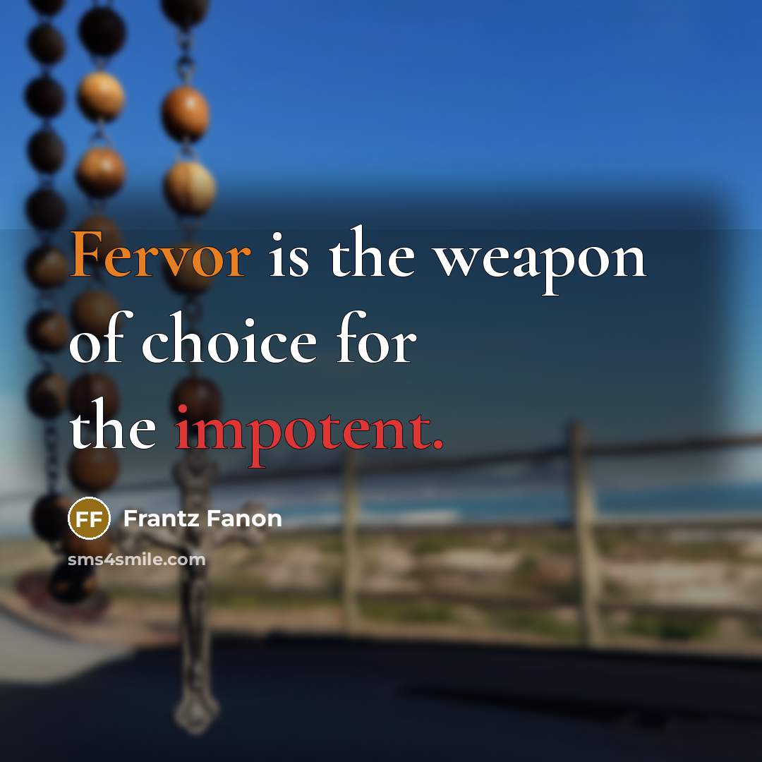 “Fervor is the weapon of choice for the impotent.…” quote by Frantz Fanon