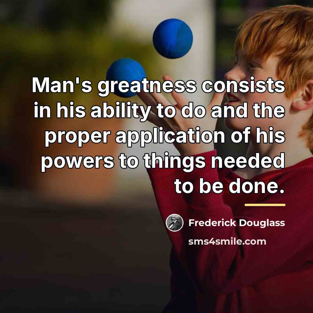 “Man's greatness consists in his ability to do and the…” quote by Frederick Douglass