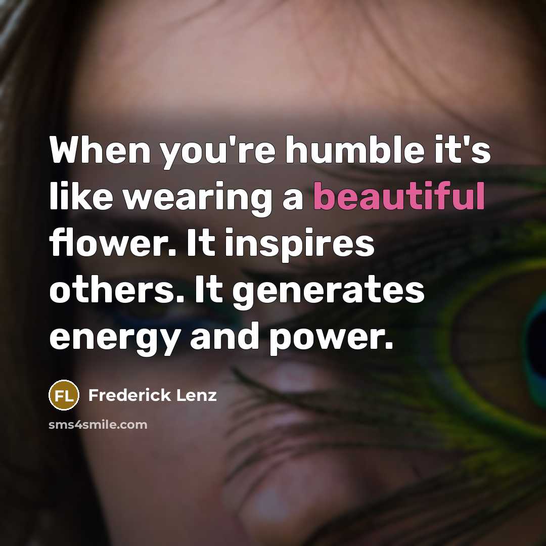 “When you're humble it's like wearing a beautiful flower. It…” quote by Frederick Lenz